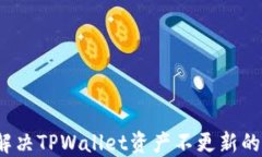 如何解决TPWallet资产不更新的问题？